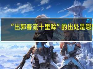 “出郭春流十里赊”的出处是哪里