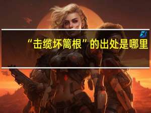 “击缆坏篱根”的出处是哪里