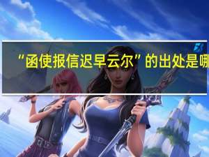 “函使报信迟早云尔”的出处是哪里