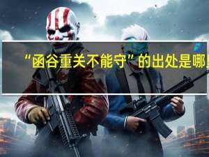 “函谷重关不能守”的出处是哪里