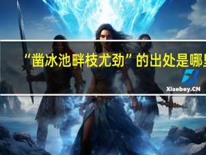 “凿冰池畔枝尤劲”的出处是哪里