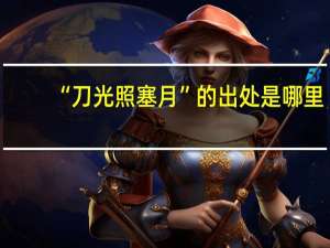 “刀光照塞月”的出处是哪里