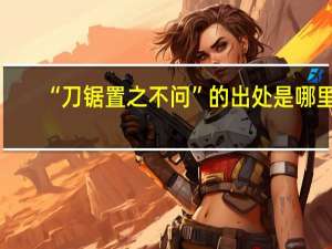 “刀锯置之不问”的出处是哪里