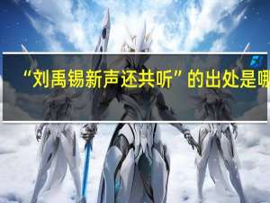 “刘禹锡新声还共听”的出处是哪里