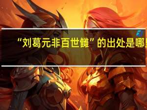 “刘葛元非百世雠”的出处是哪里