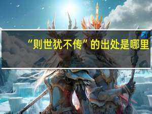“则世犹不传”的出处是哪里