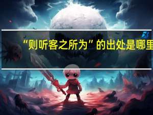 “则听客之所为”的出处是哪里