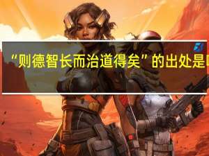 “则德智长而治道得矣”的出处是哪里