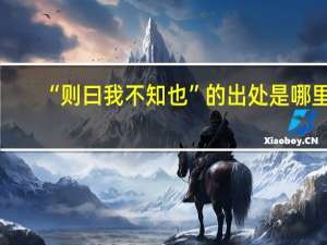 “则曰我不知也”的出处是哪里