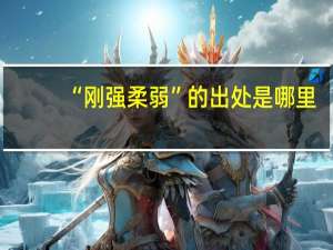 “刚强柔弱”的出处是哪里