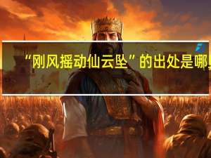 “刚风摇动仙云坠”的出处是哪里