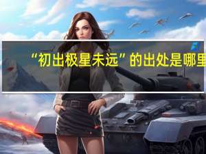 “初出极星未远”的出处是哪里
