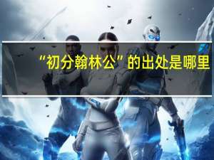 “初分翰林公”的出处是哪里