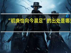 “初庚恰向今晨足”的出处是哪里