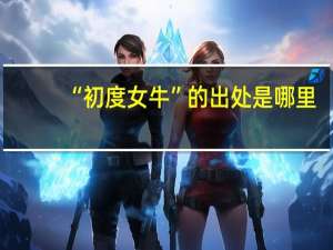 “初度女牛”的出处是哪里