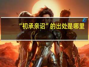 “初承亲诏”的出处是哪里