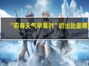 “初春天气早晨时”的出处是哪里