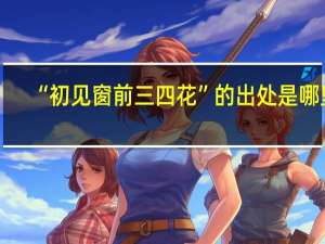 “初见窗前三四花”的出处是哪里