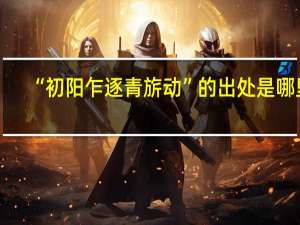“初阳乍逐青旂动”的出处是哪里