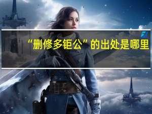 “删修多钜公”的出处是哪里
