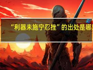 “利器未施宁忍挫”的出处是哪里