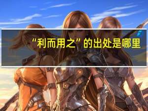 “利而用之”的出处是哪里