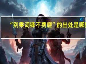 “别乘词锋不费磨”的出处是哪里