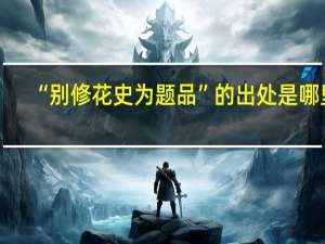 “别修花史为题品”的出处是哪里