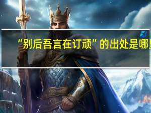 “别后吾言在订顽”的出处是哪里