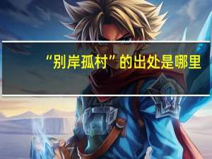“别岸孤村”的出处是哪里