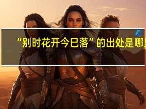 “别时花开今巳落”的出处是哪里