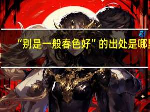 “别是一般春色好”的出处是哪里