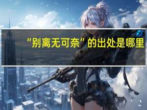 “别离无可奈”的出处是哪里