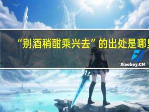 “别酒稍酣乘兴去”的出处是哪里