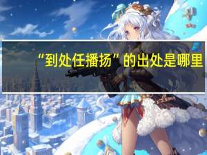 “到处任播扬”的出处是哪里