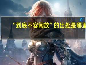 “到底不容闲放”的出处是哪里