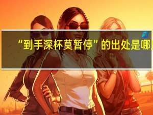 “到手深杯莫暂停”的出处是哪里