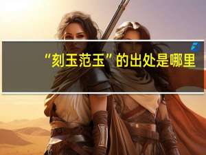 “刻玉范玉”的出处是哪里