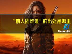 “前人固难追”的出处是哪里
