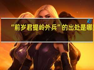 “前岁君提岭外兵”的出处是哪里