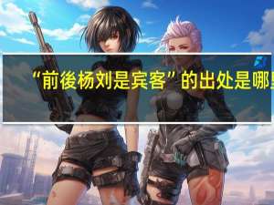 “前後杨刘是宾客”的出处是哪里
