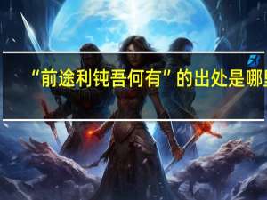 “前途利钝吾何有”的出处是哪里