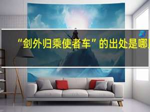 “剑外归乘使者车”的出处是哪里