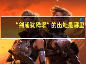 “剑浦犹残堠”的出处是哪里