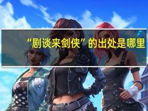 “剧谈来剑侠”的出处是哪里