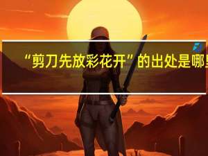 “剪刀先放彩花开”的出处是哪里