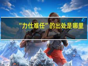 “力仕难任”的出处是哪里