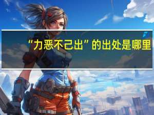 “力恶不己出”的出处是哪里
