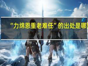 “力绵恩重老难任”的出处是哪里