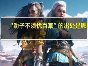 “劝子不须忧百草”的出处是哪里